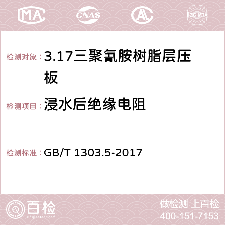 浸水后绝缘电阻 电气用热固性树脂工业硬质层压板 第5部分：三聚氰胺树脂硬质层压板 GB/T 1303.5-2017 5.13