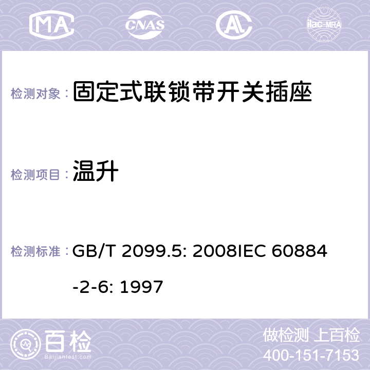 温升 家用和类似用途插头插座第2部分：固定式联锁带开关插座的特殊要求 GB/T 2099.5: 2008
IEC 60884-2-6: 1997 19