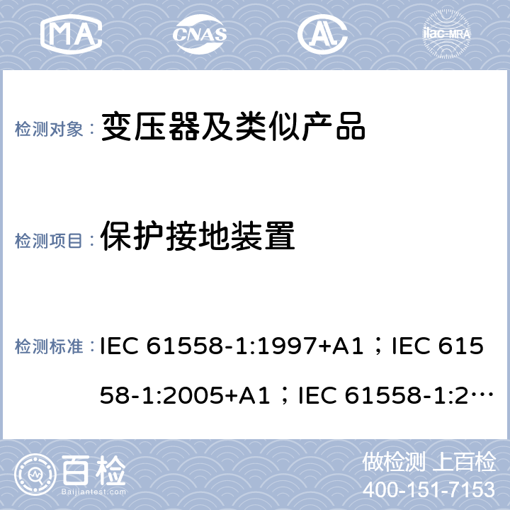 保护接地装置 变压器、电抗器、电源装置和类似产品的安全 第1部分：通用要求和试验 IEC 61558-1:1997+A1；IEC 61558-1:2005+A1；IEC 61558-1:2017; AS/NZS 61558.1:2008+A1:2009+A2:2015; AS/NZS 61558.1:2018 24