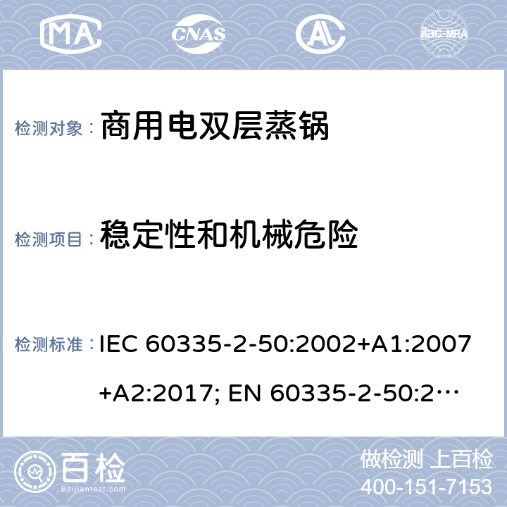 稳定性和机械危险 家用和类似用途电器的安全 商用电双层蒸锅的特殊要求 IEC 60335-2-50:2002+A1:2007+A2:2017; 
EN 60335-2-50:2003+A1:2008; 20