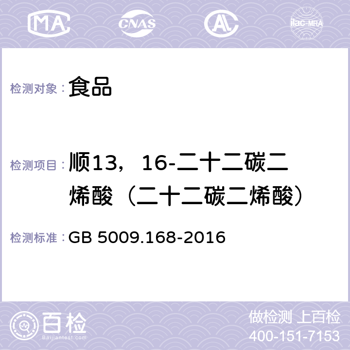 顺13，16-二十二碳二烯酸（二十二碳二烯酸） GB 5009.168-2016 食品安全国家标准 食品中脂肪酸的测定