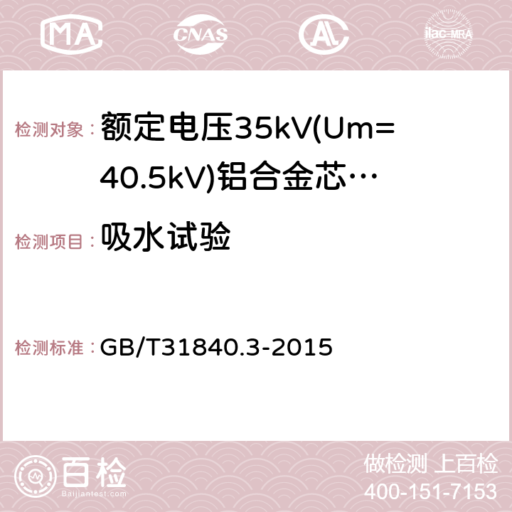 吸水试验 《额定电压1kV(Um=1.2kV)到35kV(Um=40.5kV)铝合金芯挤包绝缘电力电缆第3部分：额定电压35kV(Um=40.5kV)电缆》 GB/T31840.3-2015 18.13