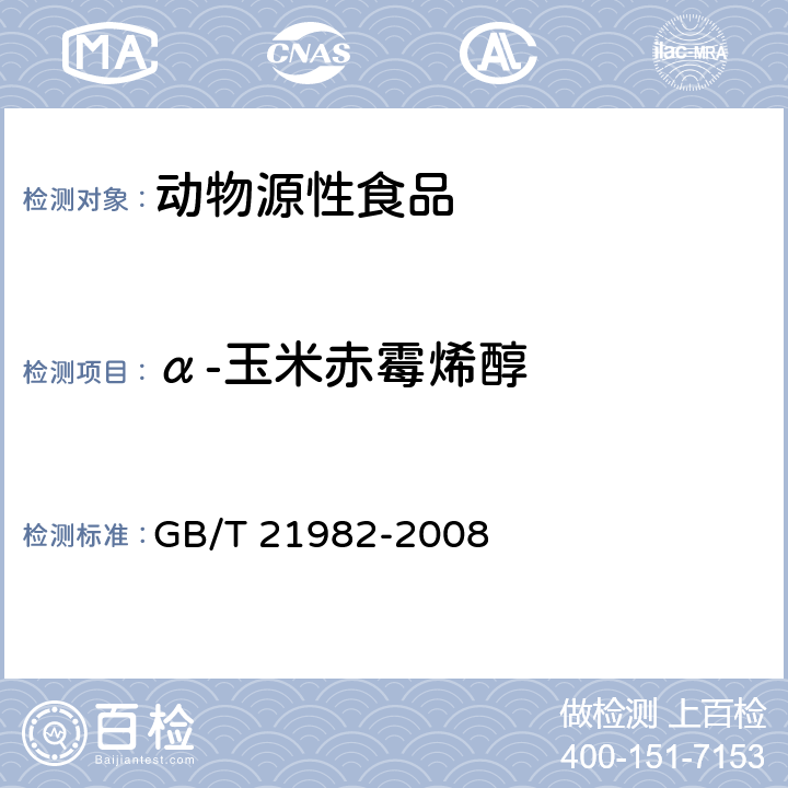α-玉米赤霉烯醇 《动物源食品中玉米赤霉醇、β-玉米赤霉醇、α-玉米赤霉烯醇、β-玉米赤霉烯醇、玉米赤霉酮和玉米赤霉烯酮残留量检测方法 液相色谱-质谱/质谱法》 GB/T 21982-2008