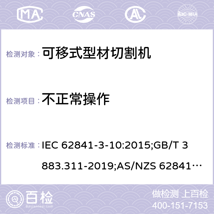 不正常操作 手持式、可移式电动工具和园林工具的安全 第3-10部分：可移式型材切割机的专用要求 IEC 62841-3-10:2015;
GB/T 3883.311-2019;
AS/NZS 62841.3.10:2017; 18