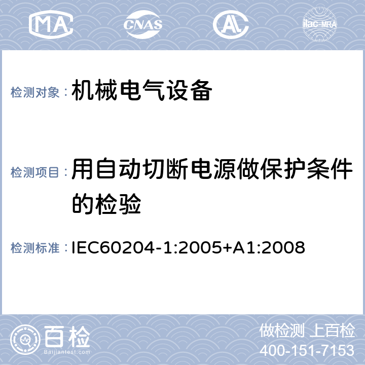 用自动切断电源做保护条件的检验 机械电气安全 机械电气设备 第1 部分： 通用技术条件 IEC
60204-1:2005+A1:2
008 18.2