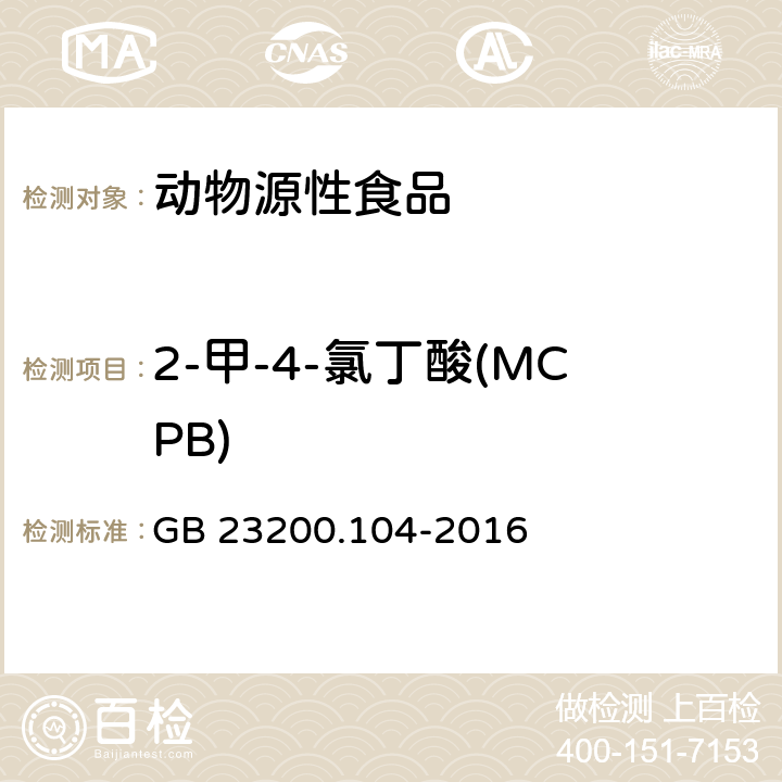 2-甲-4-氯丁酸(MCPB) 食品安全国家标准 肉及肉制品中2甲4氯及2甲4氯丁酸残留量的测定 液相色谱-质谱法 GB 23200.104-2016