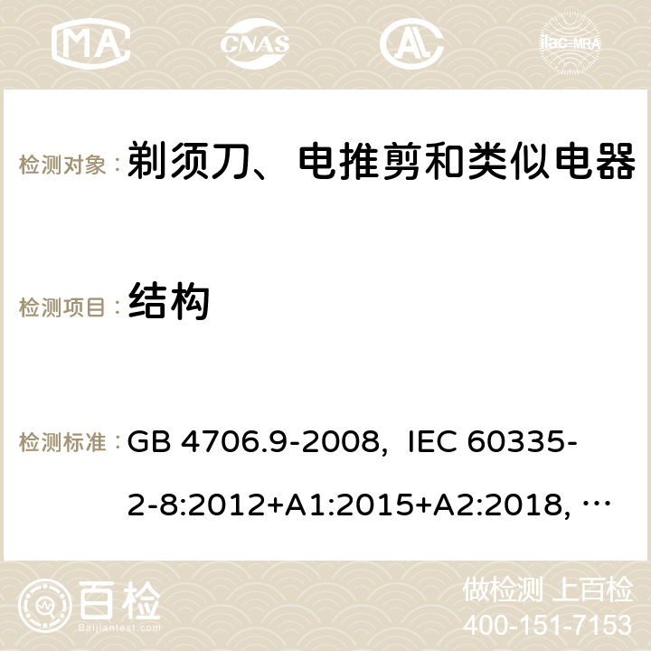 结构 家用和类似用途电器的安全 剃须刀、电推剪及类似器具的特殊要求 GB 4706.9-2008, IEC 60335-2-8:2012+A1:2015+A2:2018, EN 60335-2-8:2015+A1:2016, AS/NZS 60335.2.8:2013+A1:2017+A2:2019, UL 60335-2-8, Ed. 6(June 25, 2018) 22