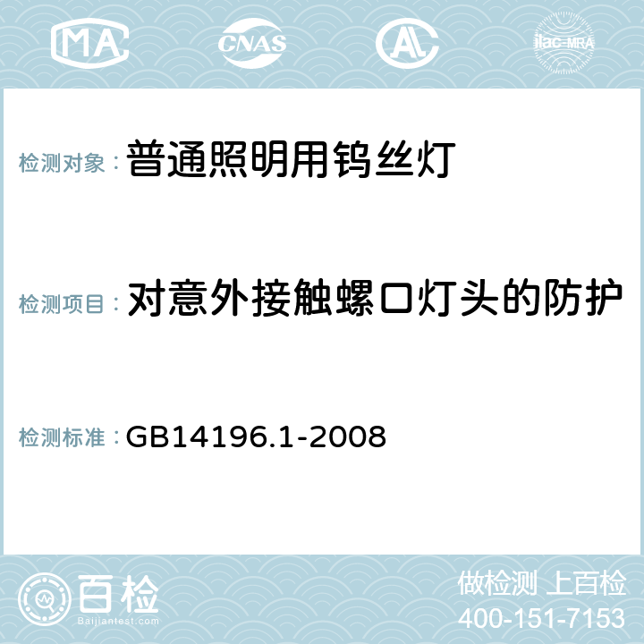 对意外接触螺口灯头的防护 白炽灯安全要求 第1部分：家庭和类似场合普通照明用钨丝灯 GB14196.1-2008 2.3