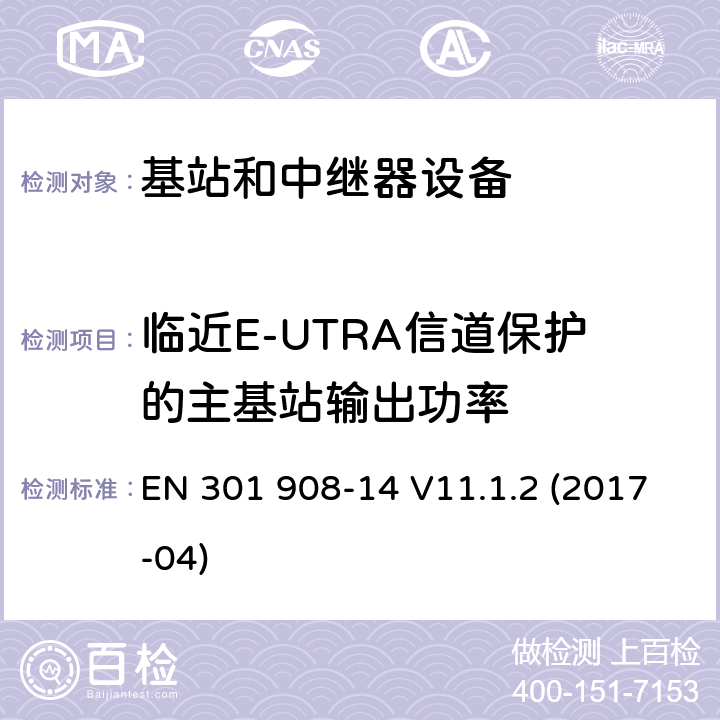 临近E-UTRA信道保护的主基站输出功率 EN 301908-1 IMT蜂窝网络；第14部分：E-UTRA基站(BS)；RED指令协调标准 EN 301 908-14 V11.1.2 (2017-04) 5.3.11
