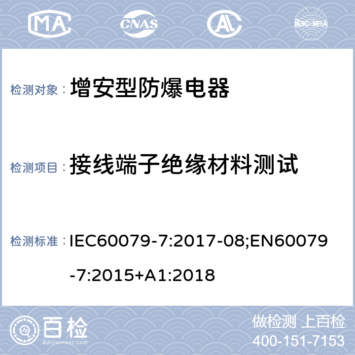 接线端子绝缘材料测试 IEC 60079-7:2017 爆炸性气体环境 第 7 部分:由增安型保护的设备 IEC60079-7:2017-08;
EN60079-7:2015+A1:2018 6.10