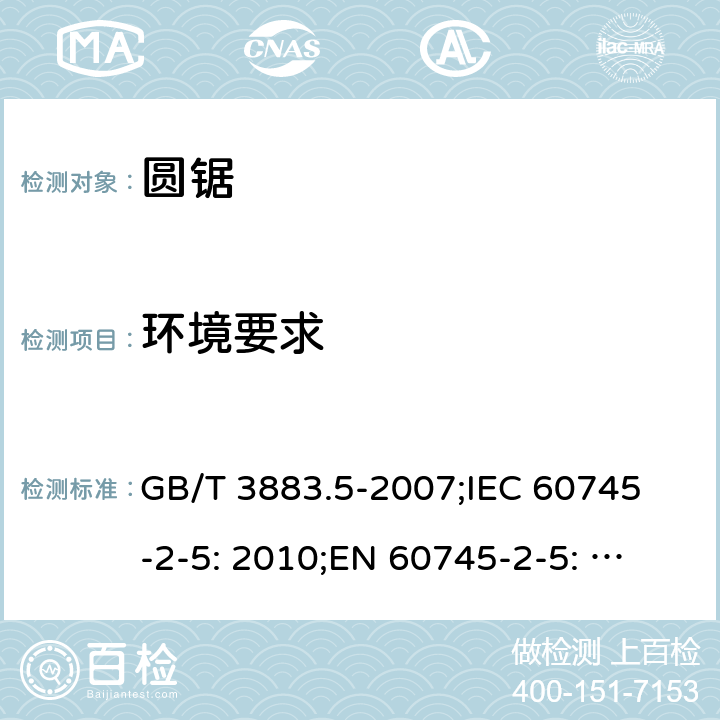 环境要求 手持式电动工具的安全 第二部分: 圆锯的专用要求 GB/T 3883.5-2007;
IEC 60745-2-5: 2010;
EN 60745-2-5: 2010
AS/NZS 60745.2.5:2012 6