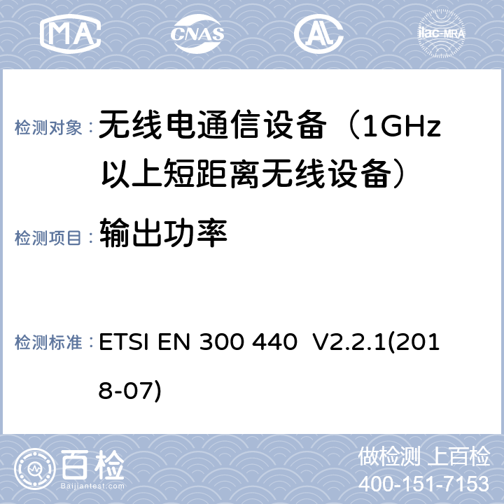 输出功率 短程设备（SRD）; 用于1 GHz至40 GHz频率范围的无线电设备; 获取无线电频谱的协调标准Hz～40GHz频率范围内的无线设备；第1部分：技术特性和测试方法 ETSI EN 300 440 V2.2.1(2018-07) 4.2.2