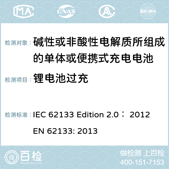 锂电池过充 EN 62133:2013 碱性或非酸性电解质所组成的单体或便携式充电电池 IEC 62133 Edition 2.0： 2012
EN 62133: 2013 8.3.6