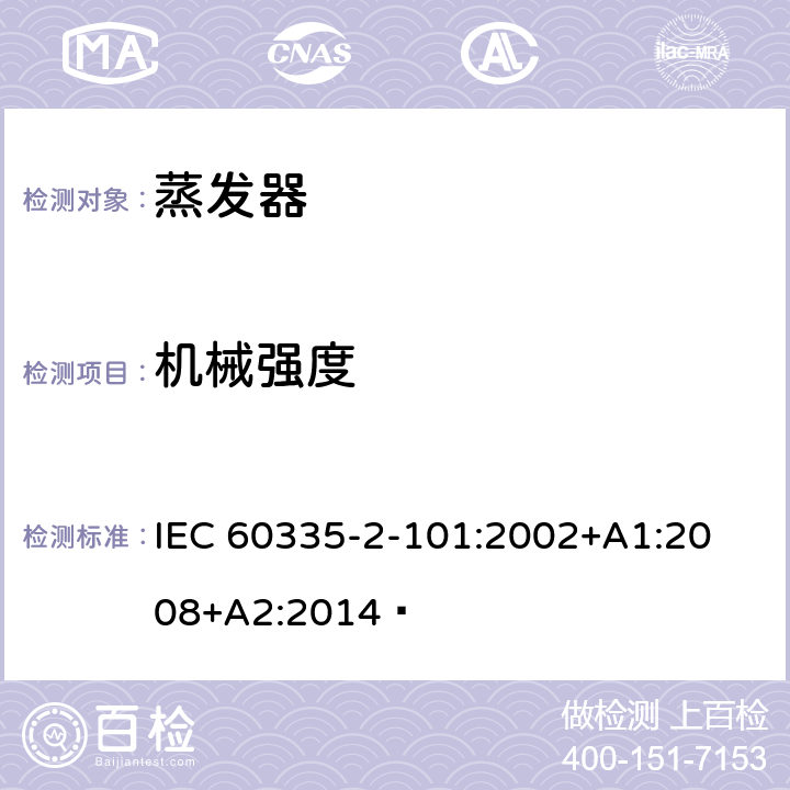 机械强度 家用和类似用途电器的安全 蒸发器的特殊要求 
IEC 60335-2-101:2002+A1:2008+A2:2014  21