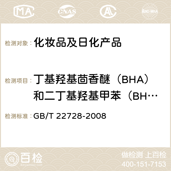 丁基羟基茴香醚（BHA）和二丁基羟基甲苯（BHT） GB/T 22728-2008 化妆品中丁基羟基茴香醚(BHA)和二丁基羟基甲苯(BHT)的测定 高效液相色谱法