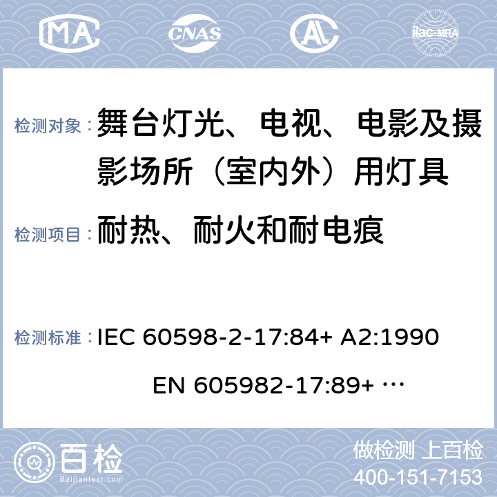 耐热、耐火和耐电痕 IEC 60598-2-17 灯具-第2-17部分舞台灯光、电视、电影及摄影场所（室内外）用灯具安全要求 
:84+ A2:1990 
EN 605982-17:89+ A2:91 17.15