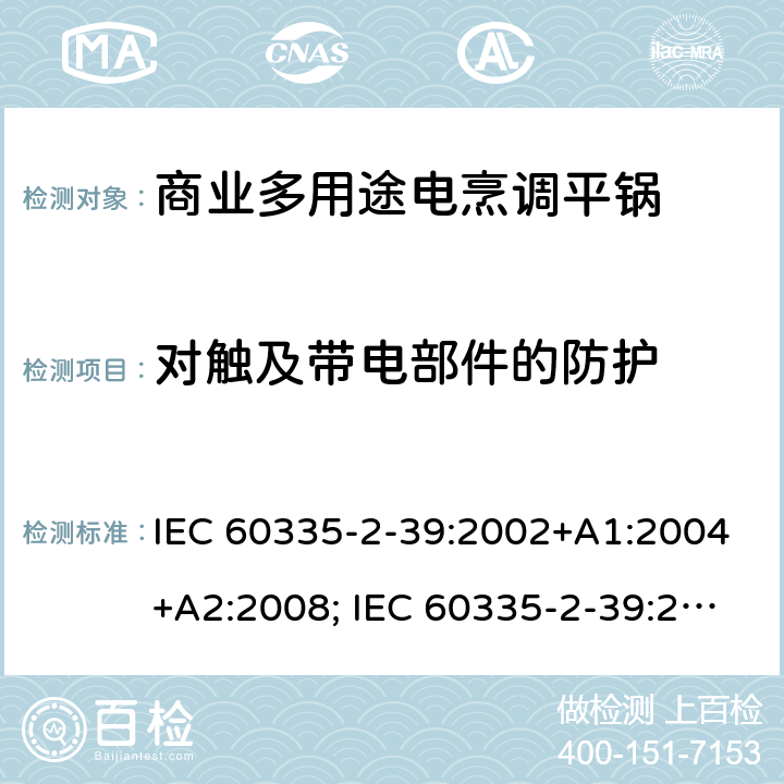 对触及带电部件的防护 家用和类似用途电器的安全 商业多用途电烹调平锅的特殊要求 IEC 60335-2-39:2002+A1:2004+A2:2008; IEC 60335-2-39:2012+A1:2017; EN 60335-2-39:2003+A1:2004+A2:2008 8