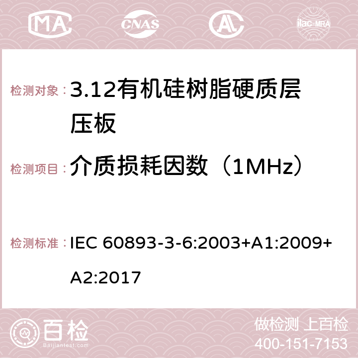 介质损耗因数（1MHz） 绝缘材料 电气用热固性树脂基工业硬质层压板第3部分：单项材料规范 第6篇：对有机硅树脂硬质层压板的要求 IEC 60893-3-6:2003+A1:2009+A2:2017 表5