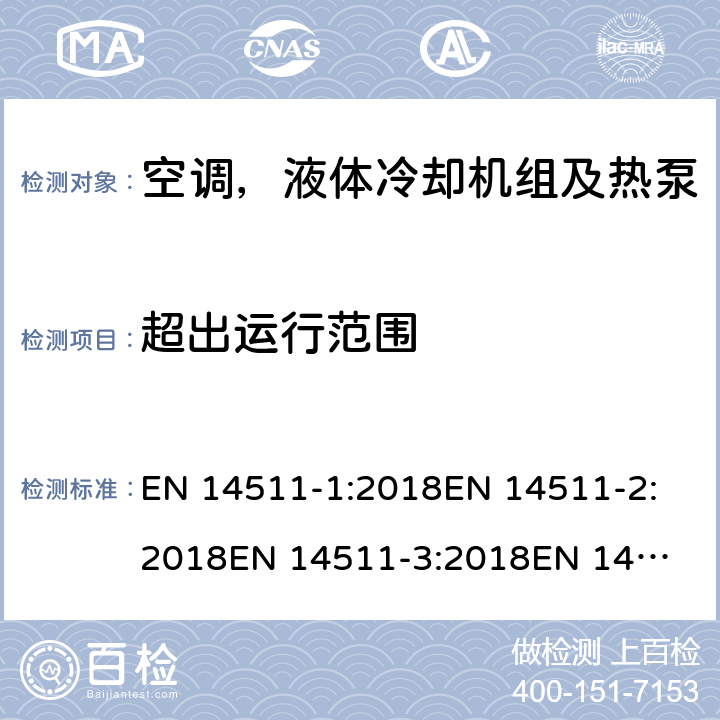 超出运行范围 空间加热和制冷用空调,带电动压缩机的液体冷却封装和热泵.季节性性能的部分负荷状态和计算试验和等级 EN 14511-1:2018
EN 14511-2:2018
EN 14511-3:2018
EN 14511-4:2018
SANS 54511-3:2010
SANS 54511-3:2016+A1:2017
EN 14825:2018 4.6