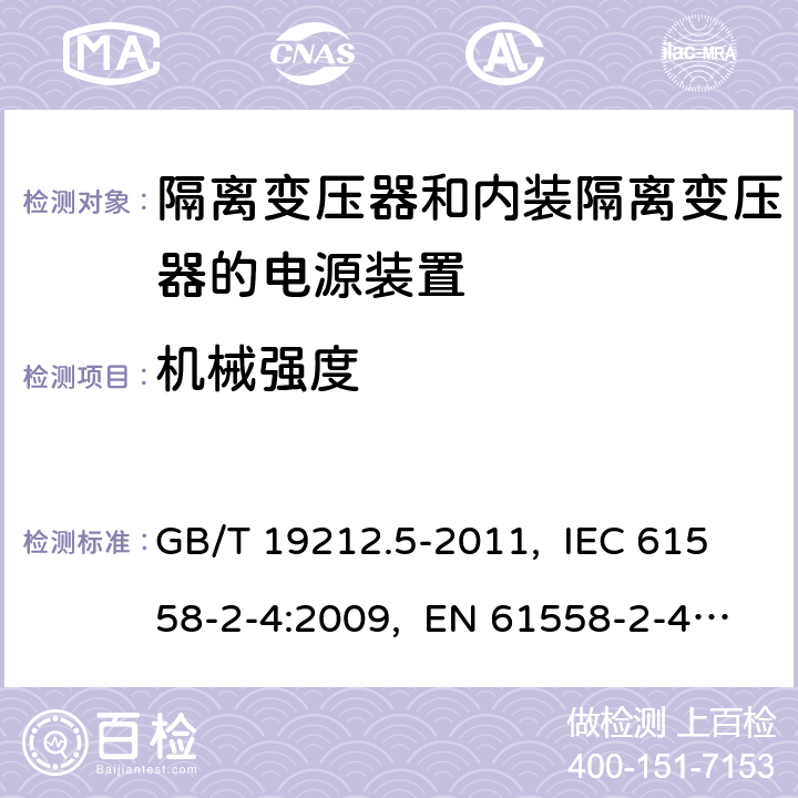 机械强度 电源电压为1 100 V及以下的变压器、
电抗器、电源装置和类似产品的安全
第5部分：隔离变压器和内装隔离变压器的
电源装置的特殊要求和试验 GB/T 19212.5-2011, IEC 61558-2-4:2009, EN 61558-2-4:2009, AS/NZS 61558.2.4: 2009+A1:2012 16