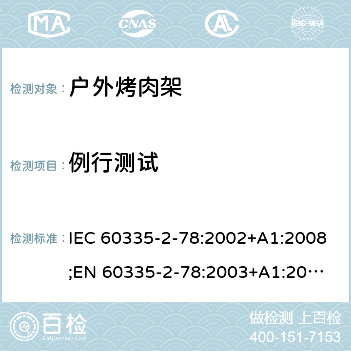 例行测试 IEC 60335-2-78 家用和类似用途电器的安全 户外烤架的特殊要求 :2002+A1:2008;
EN 60335-2-78:2003+A1:2008 附录A