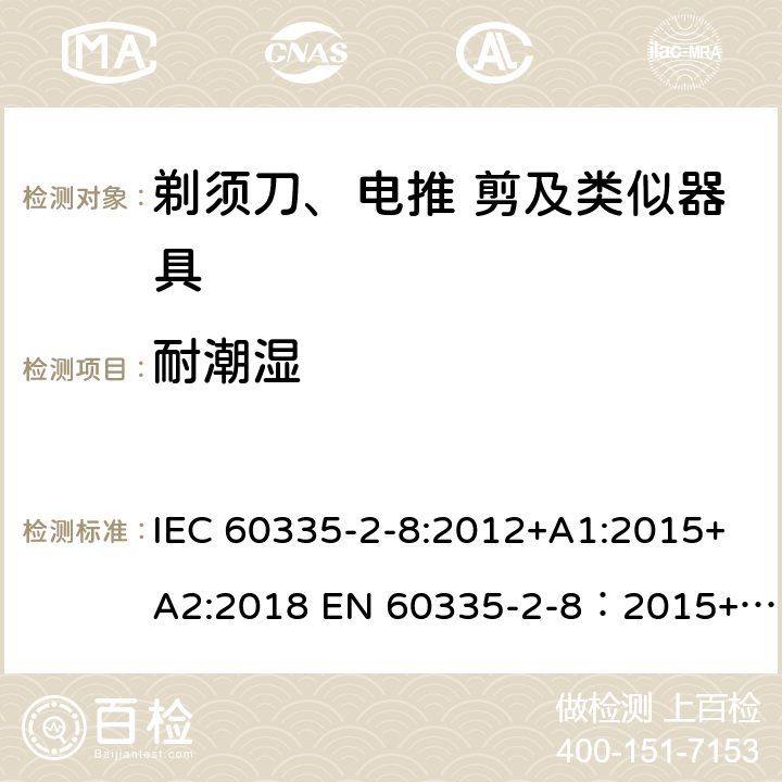 耐潮湿 家用和类似用途电器的安全 剃须刀,电推剪和类似器具 特殊要求 IEC 60335-2-8:2012+A1:2015+A2:2018 EN 60335-2-8：2015+A1:2016 15