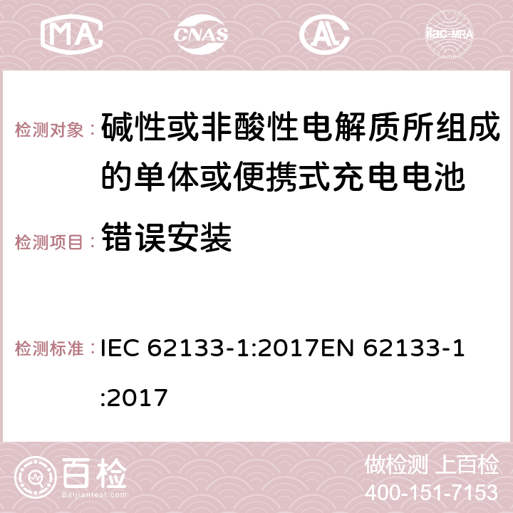 错误安装 碱性或非酸性电解质所组成的单体或便携式充电电池 第一部分 镍系统 IEC 62133-1:2017
EN 62133-1:2017 7.3.1