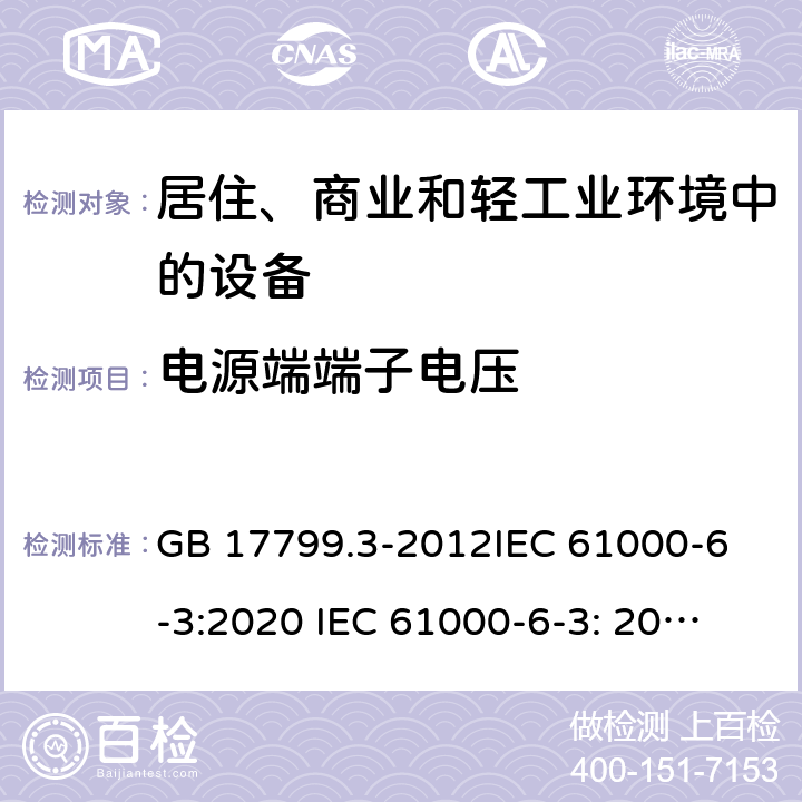 电源端端子电压 电磁兼容 通用标准 居住、商业和轻工业环境中的发射标准 GB 17799.3-2012
IEC 61000-6-3:2020 
IEC 61000-6-3: 2006+A1:2010 
EN 61000-6-3: 2007+A1:2011 
AS/NZS 61000.6.3: 2012 
 Table 4