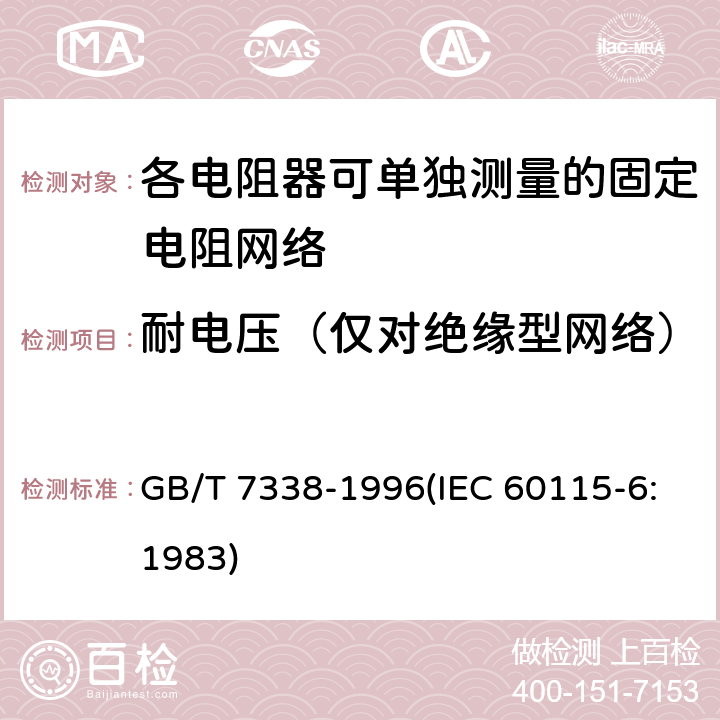 耐电压（仅对绝缘型网络） 电子设备用固定电阻器 第6部分:分规范 各电阻器可单独测量的固定电阻网络 GB/T 7338-1996(IEC 60115-6:1983) 鉴定批准试验一览表4.7