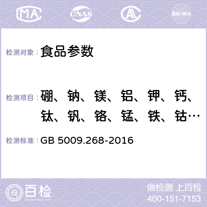 硼、钠、镁、铝、钾、钙、钛、钒、铬、锰、铁、钴、镍、铜、锌、砷、硒、锶、钼、镉、锡、锑、 钡、汞、铊、铅* GB 5009.268-2016 食品安全国家标准 食品中多元素的测定(附勘误表)