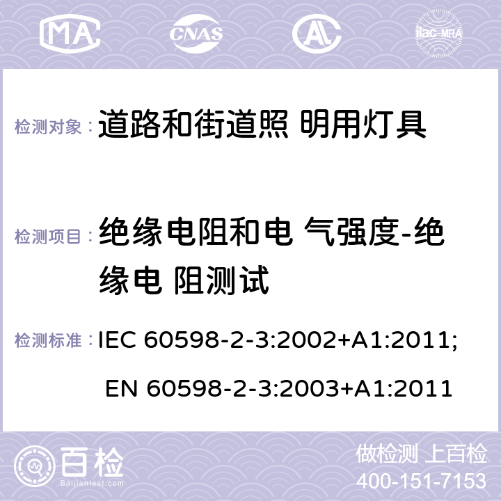 绝缘电阻和电 气强度-绝缘电 阻测试 灯具 第2-3 部分：特殊要求 道路与街路照明灯具 IEC 60598-2-3:2002+A1:2011; EN 60598-2-3:2003+A1:2011 3.14