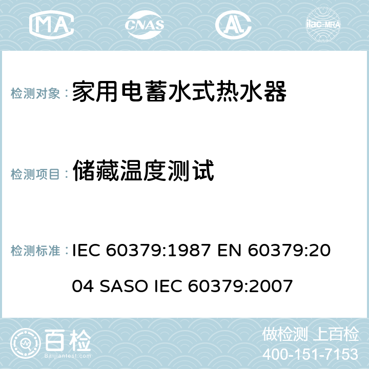 储藏温度测试 家用电蓄水式热水器的性能测量方法 IEC 60379:1987 
EN 60379:2004 
SASO IEC 60379:2007 10