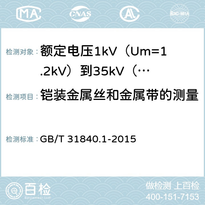 铠装金属丝和金属带的测量 额定电压1kV（Um=1.2kV）到35kV（Um=40.5kV）铝合金芯挤包绝缘电力电缆 第1部分 额定电压1kV Um1.2kV 和3kV Um3.6kV 电缆 GB/T 31840.1-2015 15.6