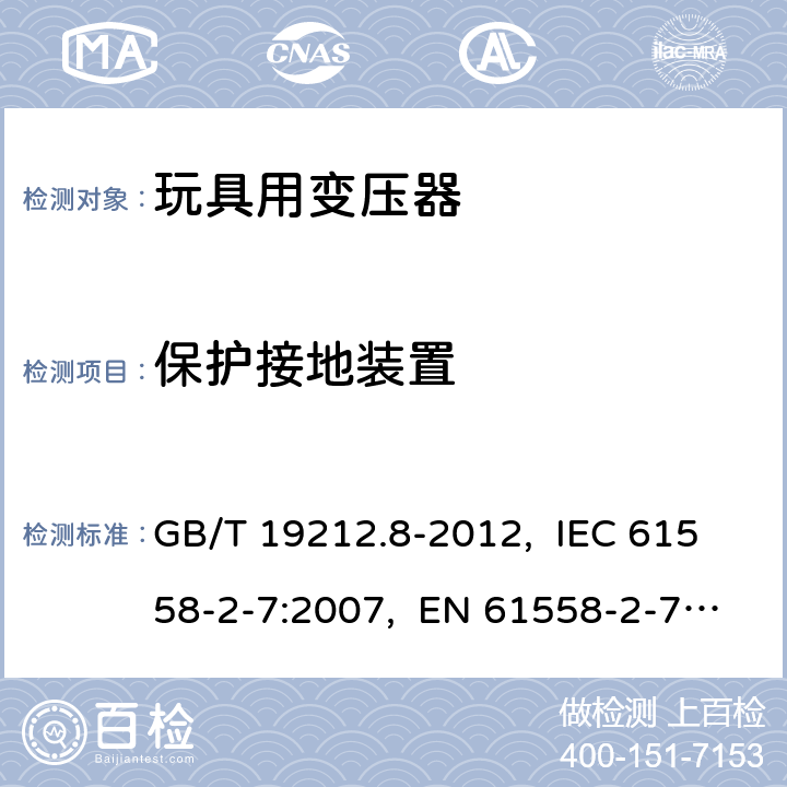 保護接地裝置 電力變壓器、電源、電抗器和類似產品的安全　第8部分：玩具用變壓器和電源的特殊要求和試驗 GB/T 19212.8-2012, IEC 61558-2-7:2007, EN 61558-2-7:2007, AS/NZS 61558.2.7: 2008+A1:2012 24