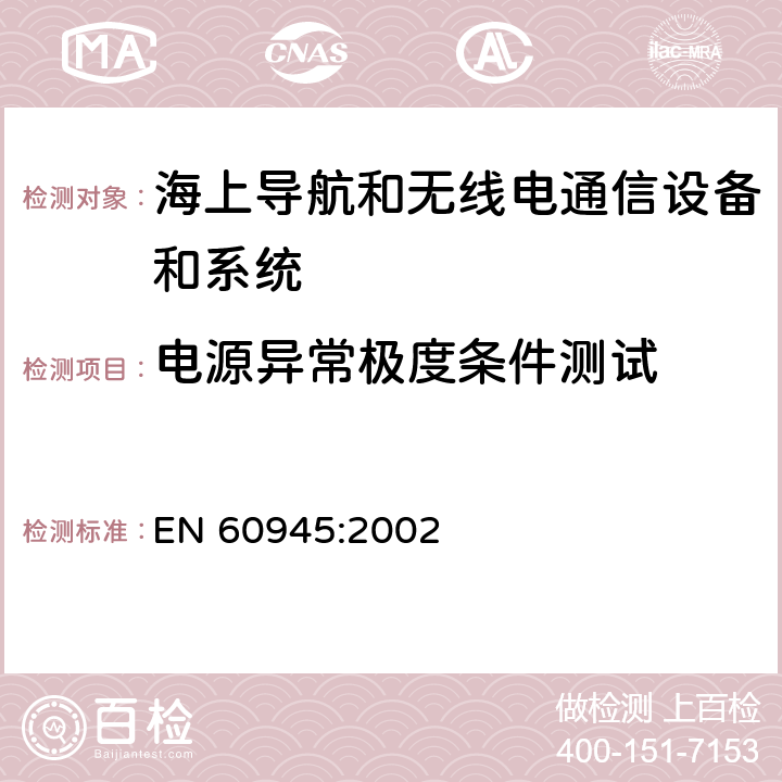 电源异常极度条件测试 海上导航和无线电通信设备及系统.一般要求.测试方法和要求的测试结果 EN 60945:2002 7.2,5.2.3