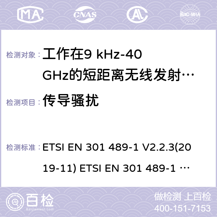 传导骚扰 电磁兼容性及无线频谱事物（ERM）; 射频设备和服务的电磁兼容性（EMC）标准;第1部分:基本技术参数 电磁兼容性及无线频谱事物（ERM）; 射频设备和服务的电磁兼容性（EMC）标准;第3部分:工作在9kHz至40GHz的短距离无线传输设备的特殊要求 ETSI EN 301 489-1 V2.2.3(2019-11) 
ETSI EN 301 489-1 V2.1.1 (2017-02)
ETSI EN 301 489-3 V2.1.1 (2019-03) 7.2