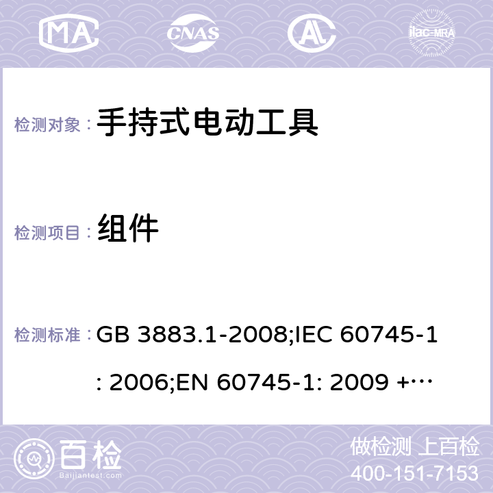 组件 手持式电动工具的安全第一部分 通用要求 GB 3883.1-2008;
IEC 60745-1: 2006;
EN 60745-1: 2009 + A11: 2010 
AS/NZS 60745.1:2009 23