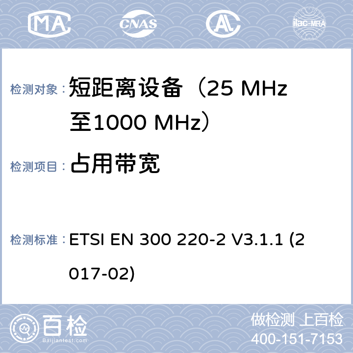 占用带宽 在25 MHz至1000 MHz频率范围内工作的短距离设备（SRD）；第2部分：针对非特定无线电设备涵盖指令2014/53/EU第3.2条基本要求的协调标准 ETSI EN 300 220-2 V3.1.1 (2017-02) 4.3.4