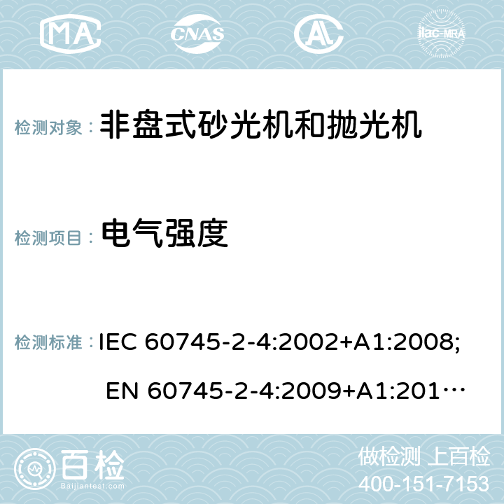 电气强度 手持式电动工具的安全 第二部分:非盘式砂光机和抛光机的专用要求 IEC 60745-2-4:2002+A1:2008; 
EN 60745-2-4:2009+A1:2011; 
AS/NZS 60745.2.4:2009; GB 3883.4:2012; 15