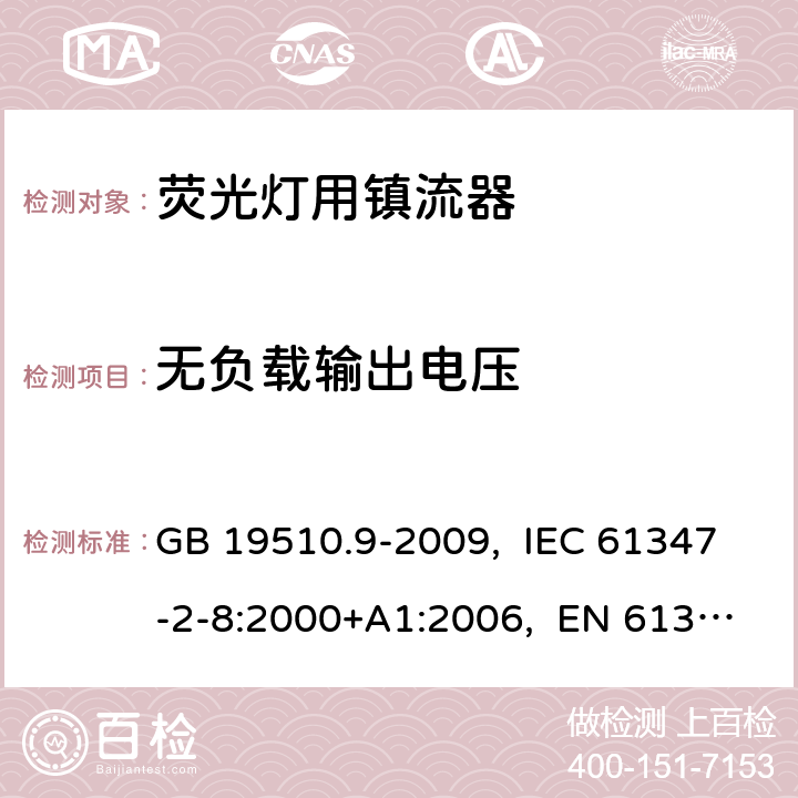 无负载输出电压 灯的控制装置 第9部分:荧光灯用镇流器的特殊要求 GB 19510.9-2009, IEC 61347-2-8:2000+A1:2006, EN 61347-2-8:2001+A1:2006, AS/NZS 61347.2.8:2003 22