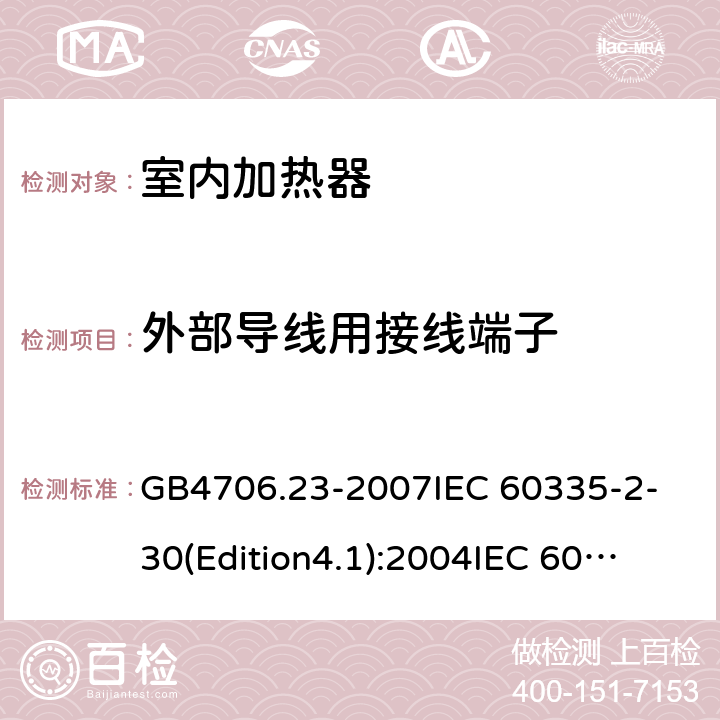 外部导线用接线端子 家用和类似用途电器的安全 第2部分 室内加热器的特殊要求 GB4706.23-2007
IEC 60335-2-30(Edition4.1):2004
IEC 60335-2-30-2009+A1:2016 26