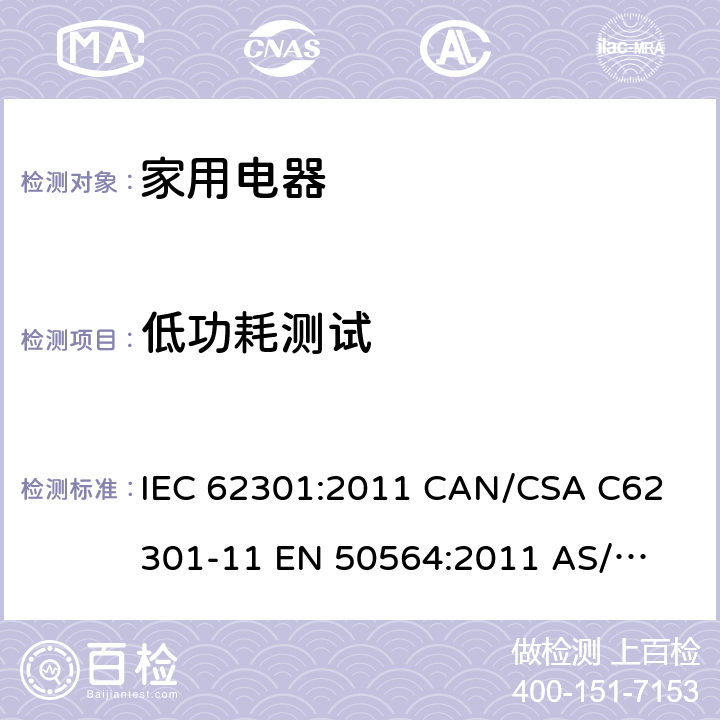 低功耗测试 家用电器－待机功耗的测量 IEC 62301:2011 
CAN/CSA C62301-11 
EN 50564:2011 
AS/NZS IEC 62301:2014 
SANS 62301:2012 5