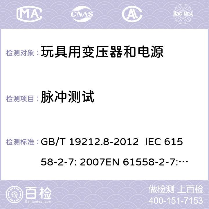 脉冲测试 电力变压器、电源、电抗器和类似产品的安全 第8部分：玩具用变压器和电源的特殊要求和试验 GB/T 19212.8-2012 
IEC 61558-2-7: 2007
EN 61558-2-7: 2007 
AS/NZS 61558.2.7-2008 18.101 
