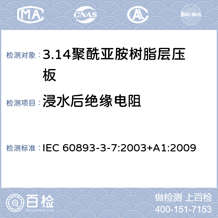 浸水后绝缘电阻 IEC 60893-3-7-2003 绝缘材料 电工用热固性树脂工业硬质层压板 第3-7部分:单项材料规范 聚酰亚胺树脂基硬质层压板的要求