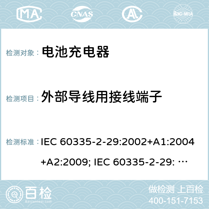 外部导线用接线端子 家用和类似用途电器的安全　电池充电器的特殊要求 IEC 60335-2-29:2002+A1:2004+A2:2009; IEC 60335-2-29: 2016+AMD1:2019 ; EN 60335-2-29:2004+A2:2010; GB4706.18:2005; GB4706.18:2014; AS/NZS 60335.2.29:2004+A1:2004+A2:2010; AS/NZS 60335.2.29:2017 26