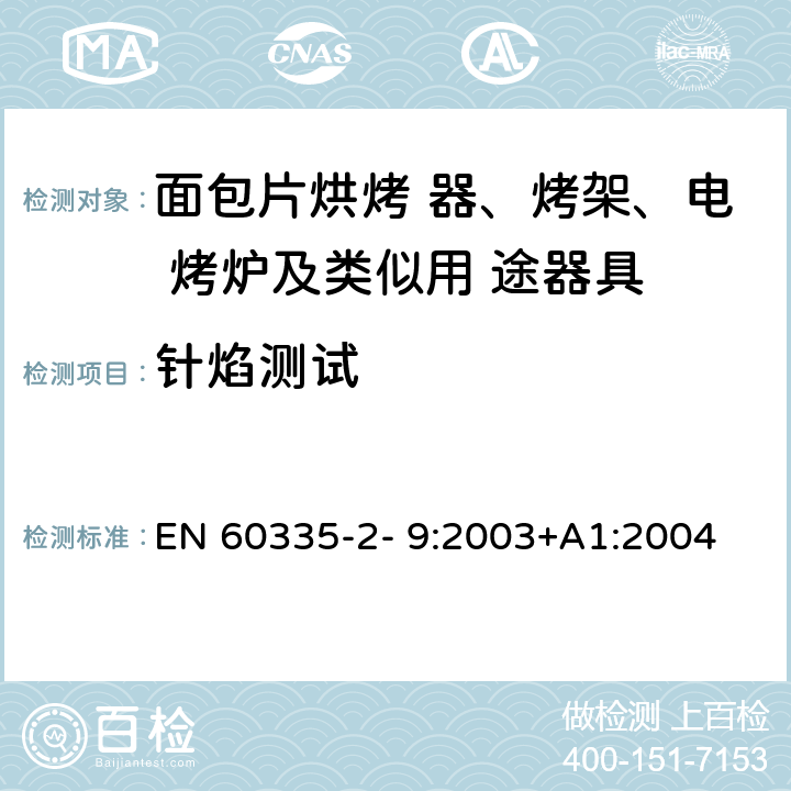 针焰测试 家用和类似用途电器的安全 烤架、面包片烘烤器及类 似便携式烹调器具的特殊要求 EN 60335-2- 9:2003+A1:2004 + A2:2006+A12:2007+A13:2010 附录E