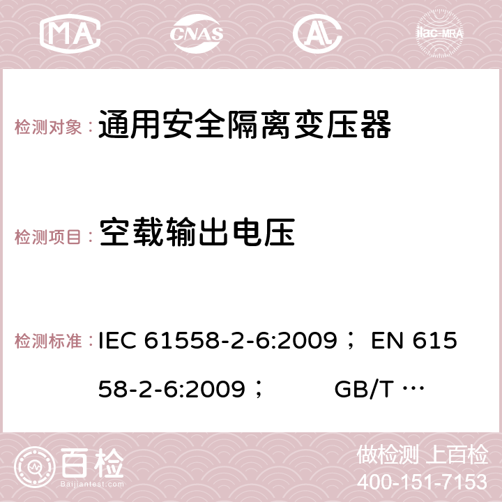 空载输出电压 电力变压器、电源、电抗器和类似产品的安全 第5部分：一般用途安全隔离变压器的特殊要求 IEC 61558-2-6:2009； 
EN 61558-2-6:2009； GB/T 19212.7-2012; 
AS/NZS 61558.2.6: 2009+A1:2012 12