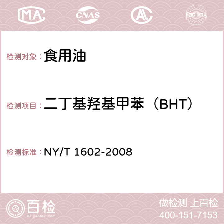 二丁基羟基甲苯（BHT） 植物油中叔丁基羟基茴香醚（BHA）、2,6-二叔丁基对甲酚（BHT）和特丁基对苯二酚（TBHQ）的测定 高效液相色谱法 NY/T 1602-2008