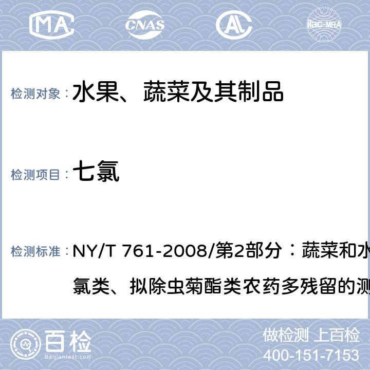 七氯 蔬菜和水果中有机磷、有机氯、拟除虫菊酯和氨基甲酸酯类农药多残留的测定 NY/T 761-2008/第2部分：蔬菜和水果中有机氯类、拟除虫菊酯类农药多残留的测定