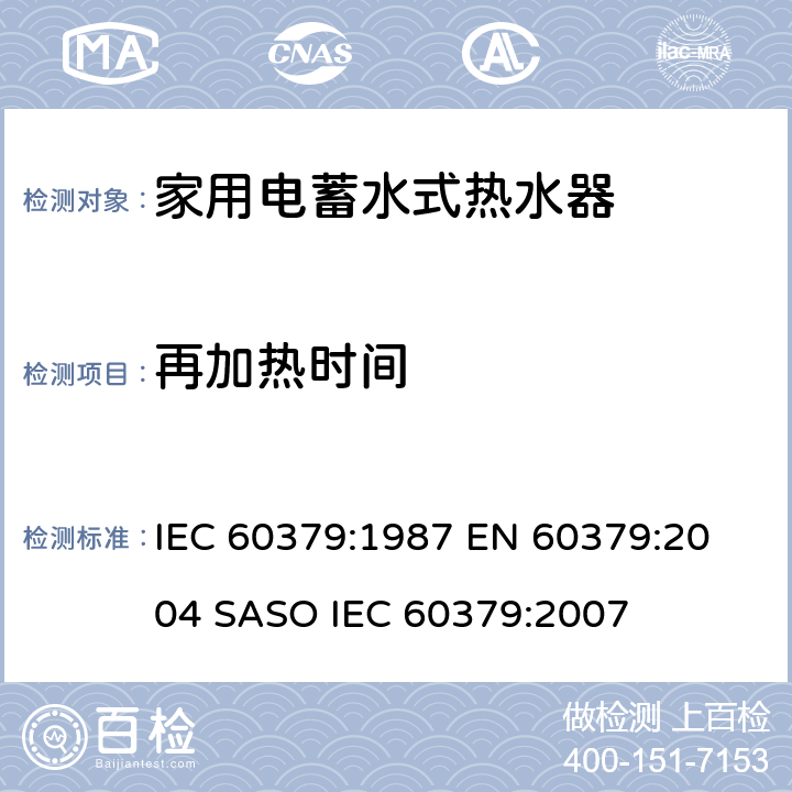 再加热时间 家用电蓄水式热水器的性能测量方法 IEC 60379:1987 
EN 60379:2004 
SASO IEC 60379:2007 16